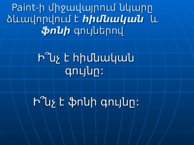 Paint-ի միջավայրում նկարը ձևավորվում է հիմնական և ֆոնի գույներով Ի՞նչ է հիմնական գույնը: Ի՞նչ է ֆոնի գույնը: 