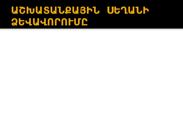 ԱՇԽԱՏԱՆՔԱՅԻՆ ՍԵՂԱՆԻ ՁԵՎԱՎՈՐՈՒՄԸ 