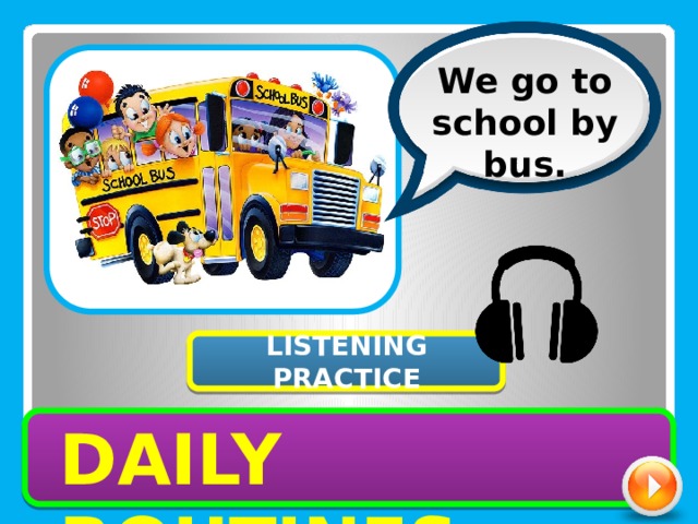 We go to school by bus. LISTENING PRACTICE DAILY ROUTINES 