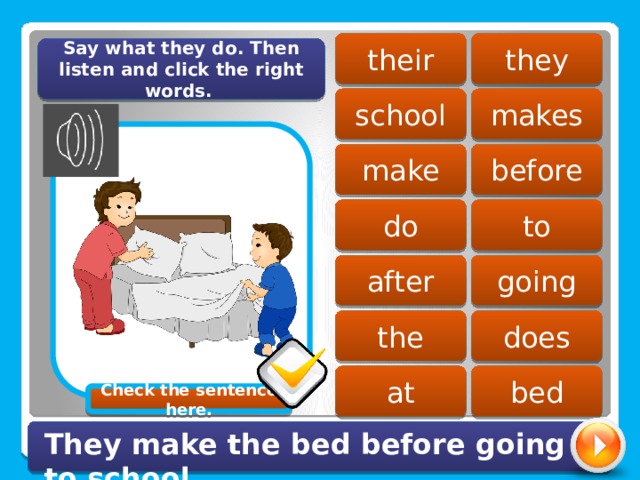 they their Say what they do. Then listen and click the right words. school makes before make do to going after the does at bed Check the sentence here. They make the bed before going to school. 