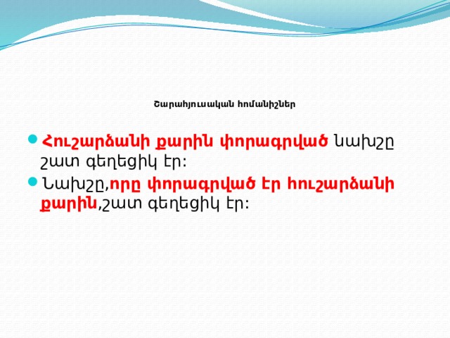    Շարահյուսական հոմանիշներ   Հուշարձանի քարին փորագրված նախշը շատ գեղեցիկ էր: Նախշը, որը փորագրված էր հուշարձանի քարին ,շատ գեղեցիկ էր: 