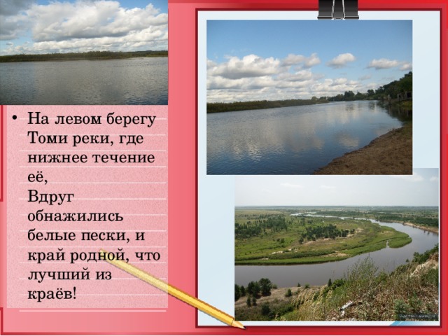 На левом берегу Томи реки, где нижнее течение её,  Вдруг обнажились белые пески, и край родной,  что лучший из краёв! 