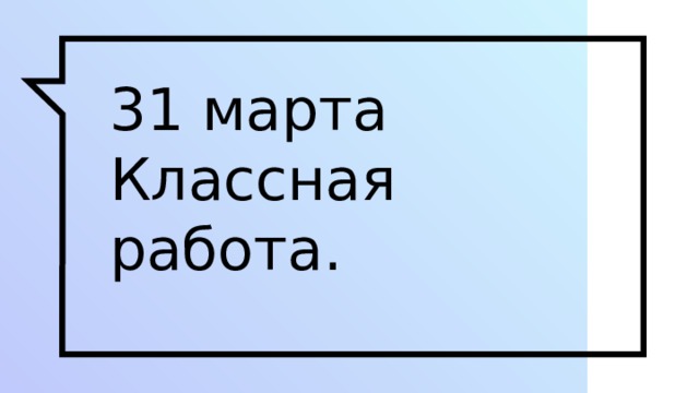 31 марта  Классная работа. 