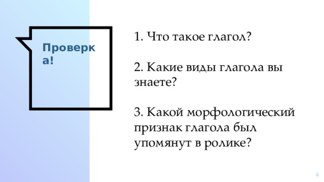 1. Что такое глагол? 2. Какие виды глагола вы знаете? 3. Какой морфологический признак глагола был упомянут в ролике? Проверка!  