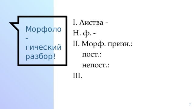 I. Листва - Н. ф. - II. Морф. призн.:  пост.:  непост.: III. Морфоло-гический разбор!  