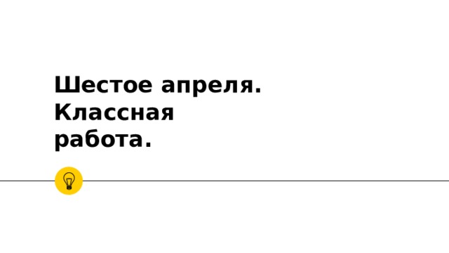 Шестое апреля.  Классная работа. 