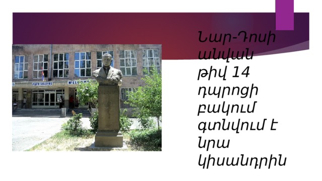 Նար-Դոսի անվան թիվ 14 դպրոցի բակում գտնվում է նրա կիսանդրին 