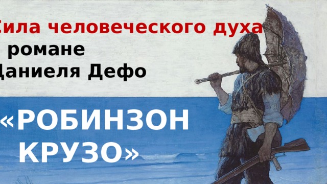 Сила человеческого духа в романе Даниеля Дефо    «РОБИНЗОН  КРУЗО» 