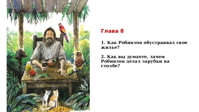 Глава 8   1.  Как Робинзон обустраивал свое жилье?   2. Как вы думаете, зачем Робинзон делал зарубки на столбе?     
