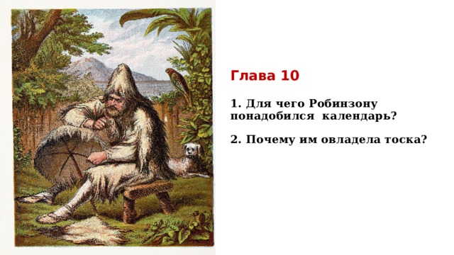 Глава 10   1. Для чего Робинзону понадобился  календарь?   2. Почему им овладела тоска?     