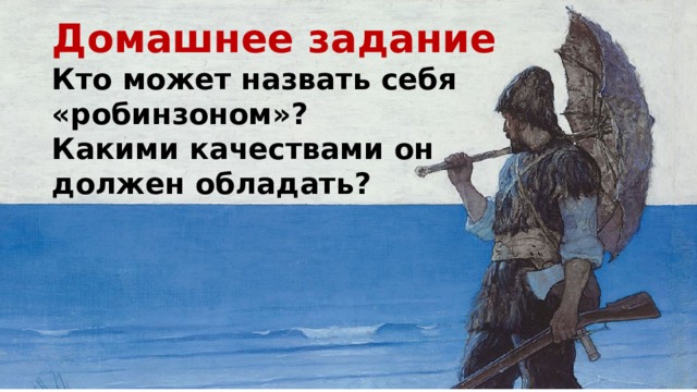 Домашнее задание Кто может назвать себя «робинзоном»? Какими качествами он должен обладать? 