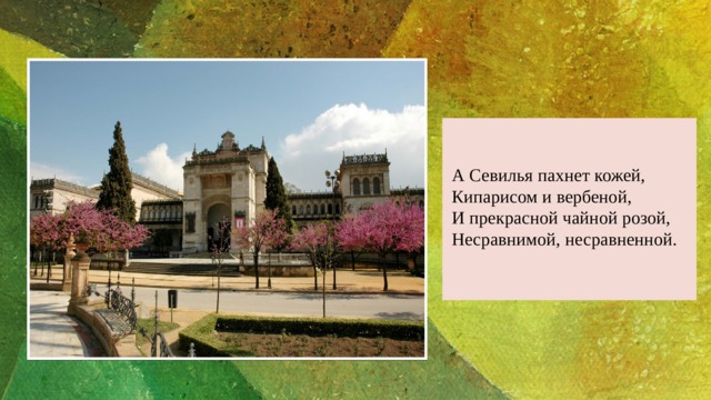 Введите цитату… А Севилья пахнет кожей,  Кипарисом и вербеной,  И прекрасной чайной розой,  Несравнимой, несравненной.   — Иван Арсентьев 