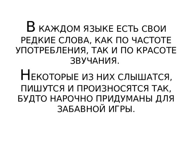  В каждом языке есть свои редкие слова, Как по частоте употребления, так и по красоте звучания.  Н екоторые из них слышатся, пишутся и произносятся так, будто нарочно придуманы для забавной игры.    