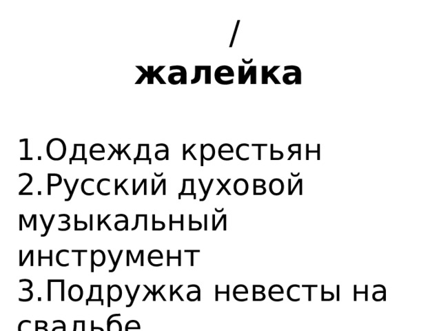  / жалейка   1.Одежда крестьян 2.Русский духовой музыкальный инструмент 3.Подружка невесты на свадьбе  