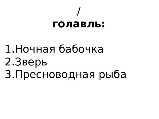 / голавль:   1.Ночная бабочка 2.Зверь 3.Пресноводная рыба 
