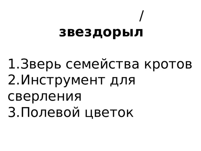 / звездорыл   1.Зверь семейства кротов 2.Инструмент для сверления 3.Полевой цветок 