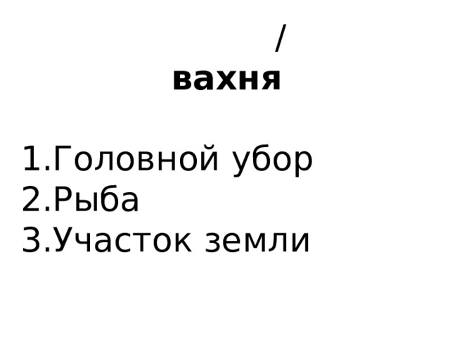  / вахня   1.Головной убор 2.Рыба 3.Участок земли 