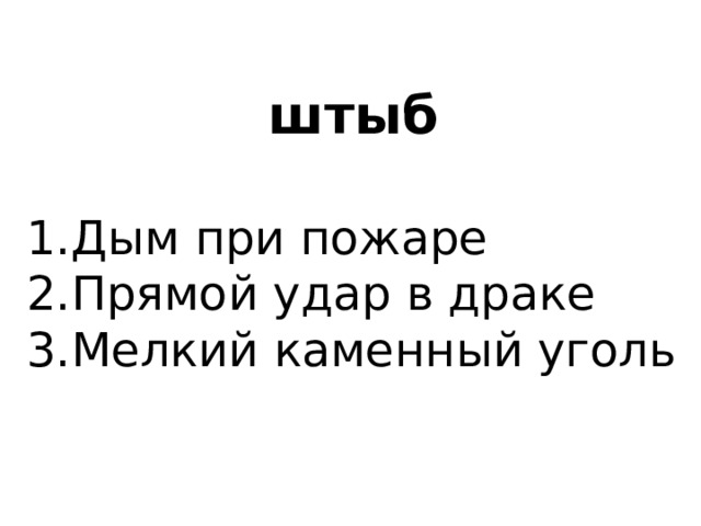  штыб 1.Дым при пожаре 2.Прямой удар в драке 3.Мелкий каменный уголь 