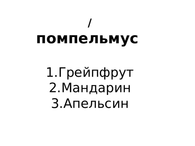 / помпельмус   1.Грейпфрут 2.Мандарин 3.Апельсин 