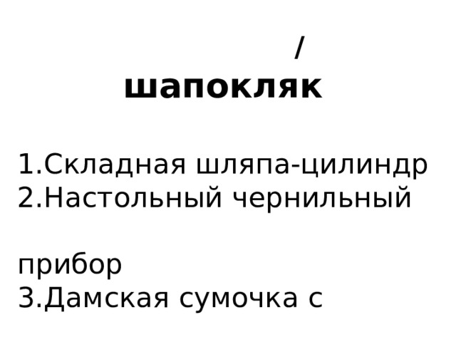  / шапокляк   1.Складная шляпа-цилиндр 2.Настольный чернильный  прибор 3.Дамская сумочка с  защёлкой 