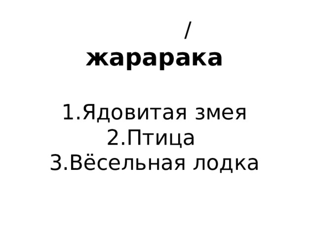   / жарарака   1.Ядовитая змея 2.Птица 3.Вёсельная лодка 