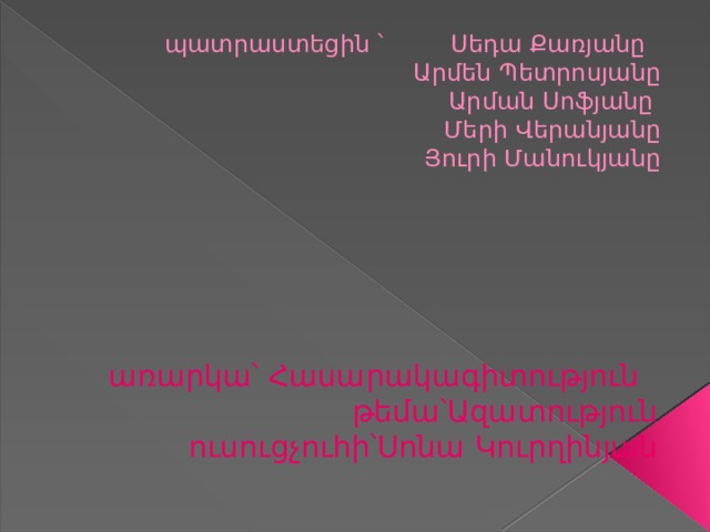պատրաստեցին ՝ Սեդա Քառյանը  Արմեն Պետրոսյանը  Արման Սոֆյանը  Մերի Վերանյանը  Յուրի Մանուկյանը առարկա՝ Հասարակագիտություն թեմա՝Ազատություն ուսուցչուհի՝Սոնա Կուրղինյան 