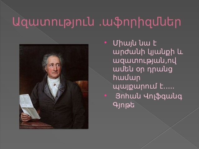 Ազատություն .աֆորիզմներ Միայն նա է արժանի կյանքի և ազատության,ով ամեն օր դրանց համար պայքարում է.....  Յոհան Վոլֆգանգ Գյոթե 