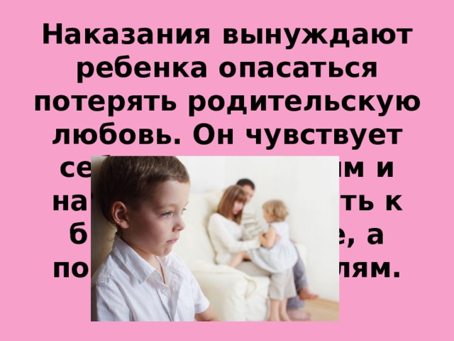 Наказания вынуждают ребенка опасаться потерять родительскую любовь. Он чувствует себя отверженным и начинает ревновать к брату или сестре, а порой и к родителям.  