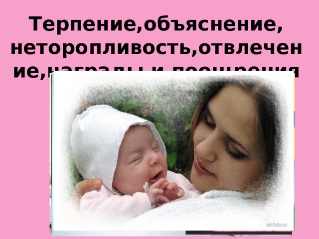 Терпение,объяснение, неторопливость,отвлечение,награды и поощрения и ЛЮБОВЬ!  