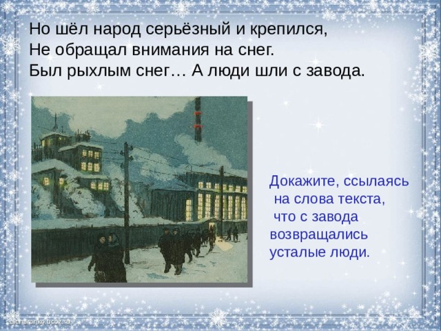 Но шёл народ серьёзный и крепился,  Не обращал внимания на снег.  Был рыхлым снег… А люди шли с завода. Докажите, ссылаясь на слова текста, что с завода возвращались усталые люди. 