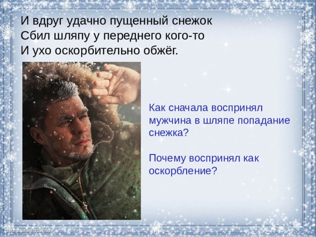 И вдруг удачно пущенный снежок  Сбил шляпу у переднего кого-то  И ухо оскорбительно обжёг. Как сначала воспринял мужчина в шляпе попадание снежка? Почему воспринял как оскорбление? 