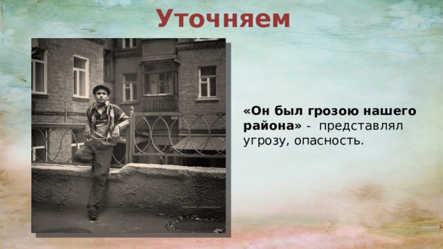 Уточняем «Он был грозою нашего района» - представлял угрозу, опасность. 
