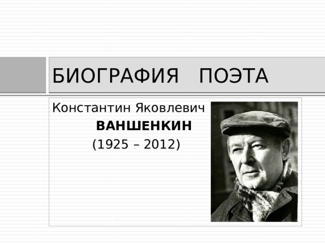 БИОГРАФИЯ ПОЭТА Константин Яковлевич  ВАНШЕНКИН  (1925 – 2012) 