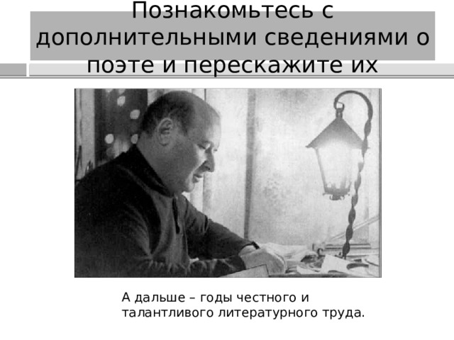 Познакомьтесь с дополнительными сведениями о поэте и перескажите их А дальше – годы честного и талантливого литературного труда. 