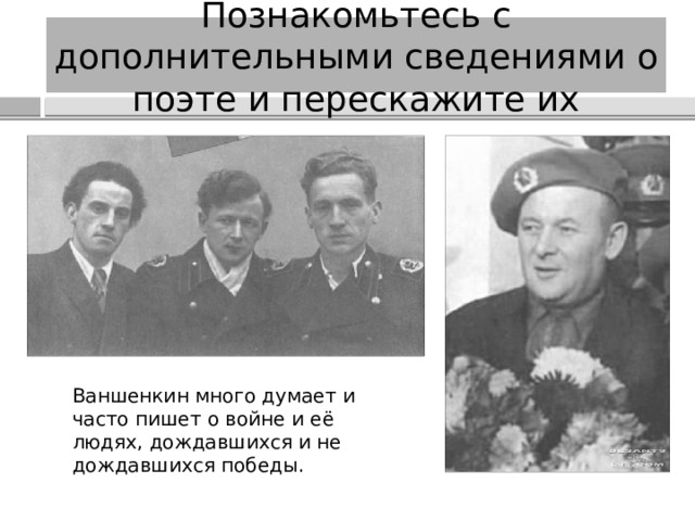 Познакомьтесь с дополнительными сведениями о поэте и перескажите их Ваншенкин много думает и часто пишет о войне и её людях, дождавшихся и не дождавшихся победы. 