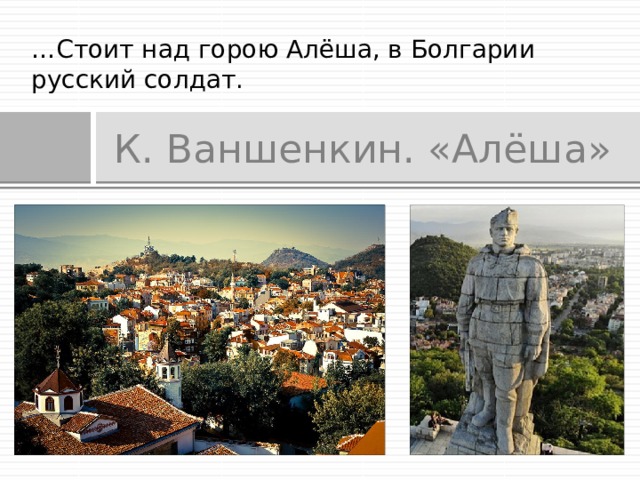… Стоит над горою Алёша, в Болгарии русский солдат. К. Ваншенкин. «Алёша» 