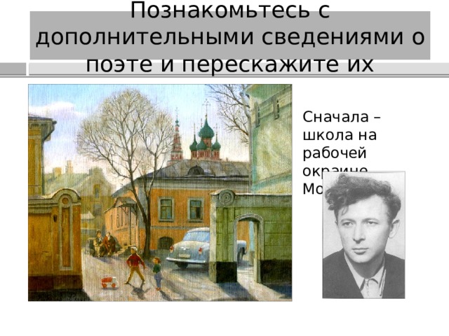 Познакомьтесь с дополнительными сведениями о поэте и перескажите их Сначала – школа на рабочей окраине Москвы. 