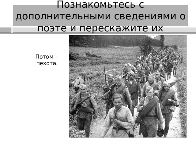 Познакомьтесь с дополнительными сведениями о поэте и перескажите их Потом – пехота. 