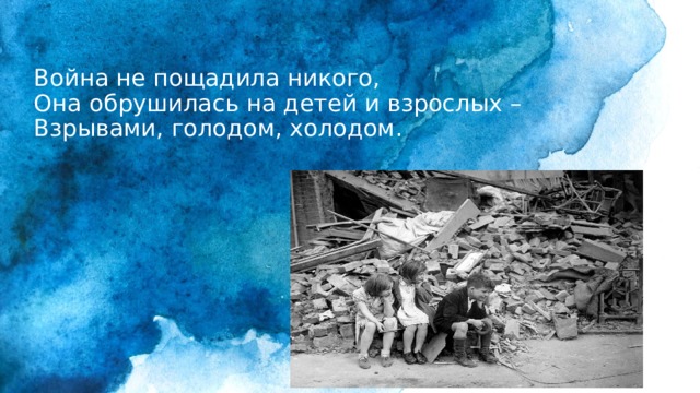 Война не пощадила никого,  Она обрушилась на детей и взрослых –  Взрывами, голодом, холодом.    