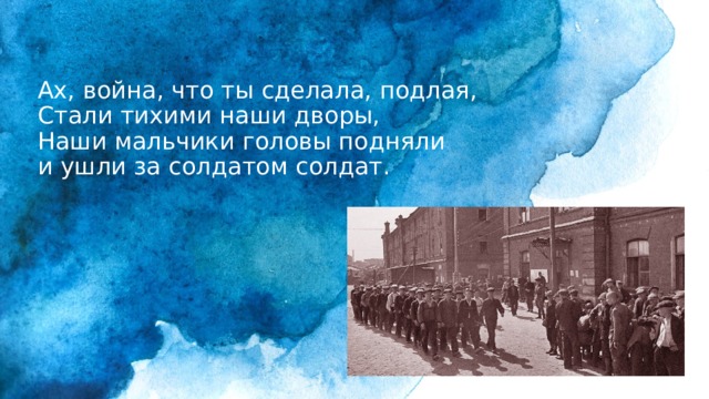 Ах, война, что ты сделала, подлая,  Стали тихими наши дворы,  Наши мальчики головы подняли  и ушли за солдатом солдат.   