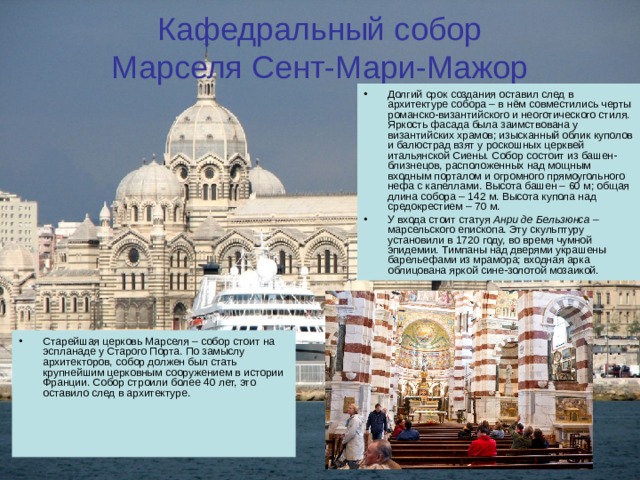 Марсель – жемчужина Франции Город был основан в VII веке до н. э. фокейцами, греками из Малой Азии, и назывался тогда «Массилия». На отдельном острове располагается самая мрачная и непреступная тюрьма, увековеченная в романе Александра Дюма. Замок Иф был построен для защиты города от нападений с моря, но вскоре его превратили в застенки для опасных преступников, которых надо было навсегда скрыть от глаз людей. Замок Иф 