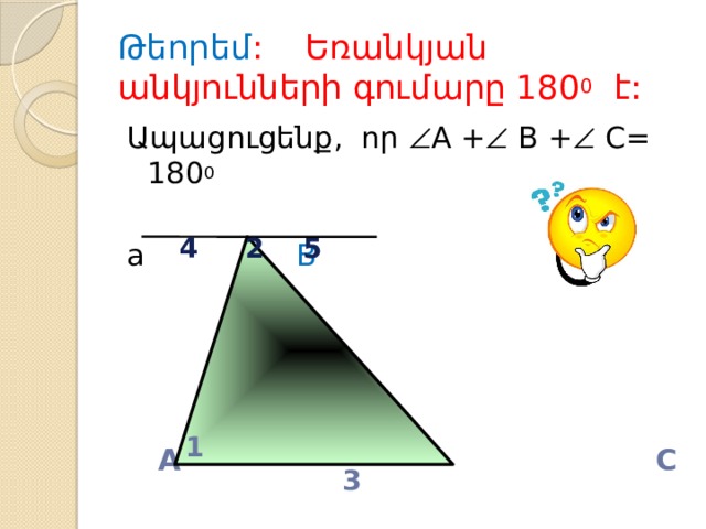 Թեորեմ : Եռանկյան անկյունների գումարը 180 0 է: Ապացուցենք, որ  A +  B +  C= 180 0  a B     A C 4 2 5 1 3 