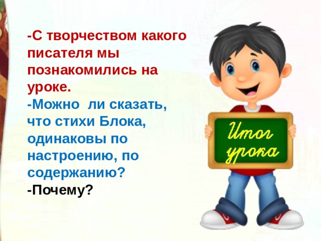 -С творчеством какого писателя мы познакомились на уроке. -Можно ли сказать, что стихи Блока, одинаковы по настроению, по содержанию? -Почему? 