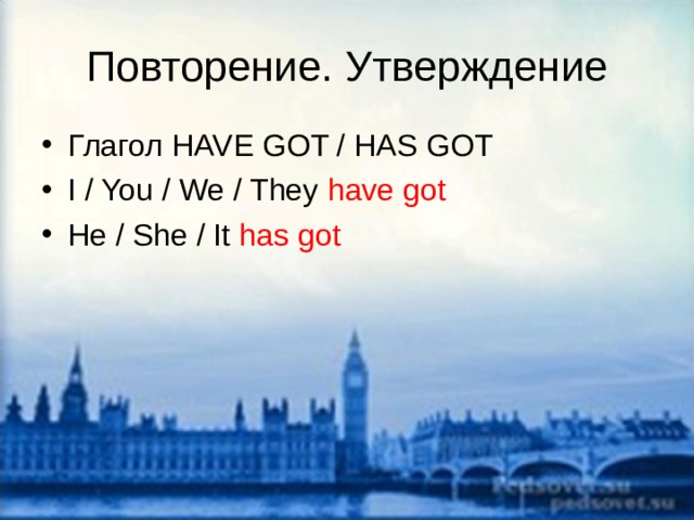 Повторение. Утверждение Глагол HAVE GOT / HAS GOT I / You / We / They have got He / She / It has got 