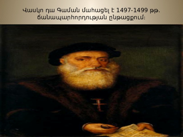 Վասկո դա Գաման մահացել է 1497-1499 թթ. ճանապարհորդության ընթացքում։   
