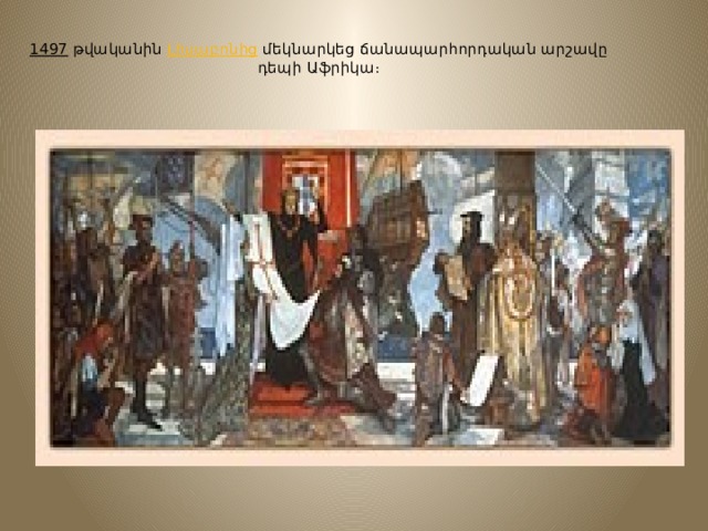     1497  թվականին  Լիսաբոնից  մեկնարկեց ճանապարհորդական արշավը դեպի Աֆրիկա։     