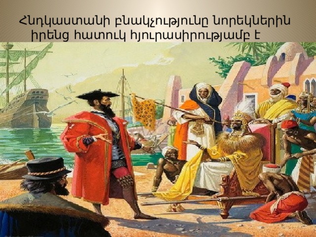 Հնդկաստանի բնակչությունը նորեկներին իրենց հատուկ հյուրասիրությամբ է ընդունում: 