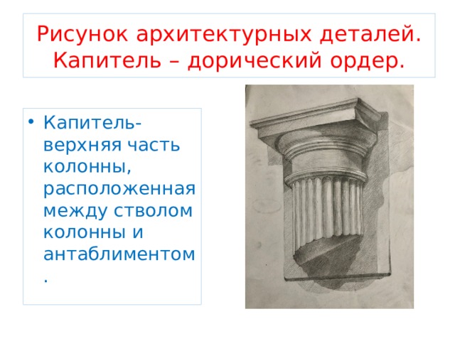 Рисунок архитектурных деталей. Капитель – дорический ордер. Капитель-верхняя часть колонны, расположенная между стволом колонны и антаблиментом. 