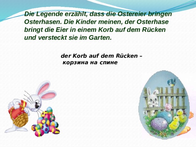 Die Legende erz ählt, dass die Ostereier bringen Osterhasen. Die Kinder meinen, der Osterhase bringt die Eier in einem Korb auf dem Rücken und versteckt sie im Garten. der Korb auf dem Rücken  –  корзина на спине 