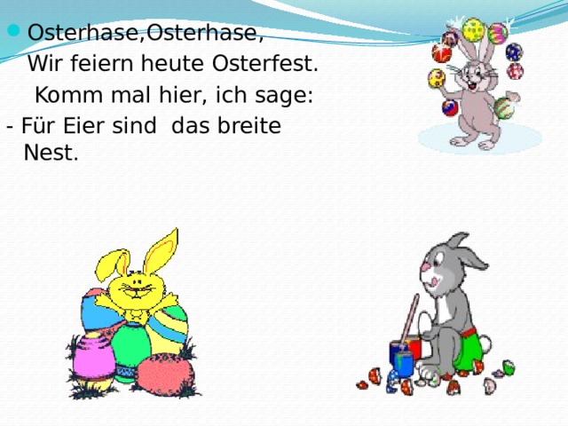 Osterhase,Osterhase,           Wir feiern heutе Osterfest.  Komm mal hier, ich sage: - Für Eier sind das breite Nest . 